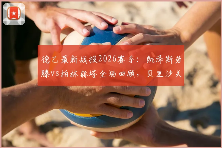 德乙最新战报2026赛季:凯泽斯劳滕vs柏林赫塔全场回顾,贝里沙关键进球助红魔鬼1-0小胜全取三分