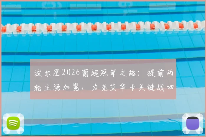 波尔图2026葡超冠军之路:提前两轮主场加冕,力克艾华卡关键战回顾及赛季数据全解析