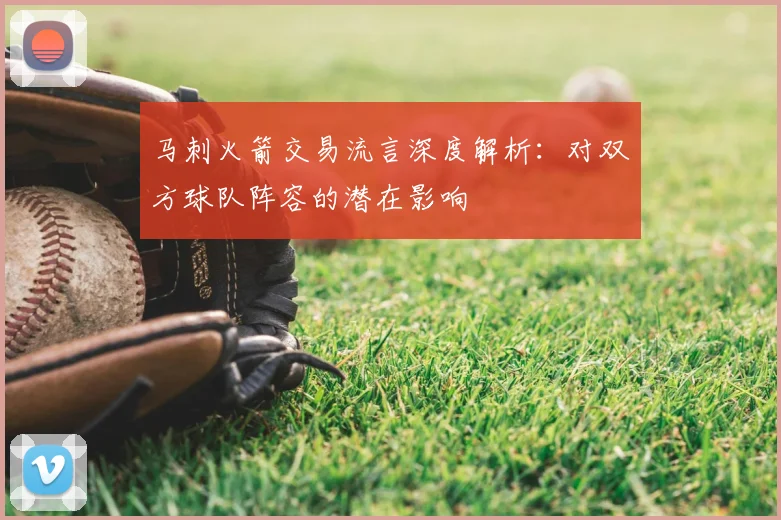 马刺火箭交易流言深度解析：对双方球队阵容的潜在影响