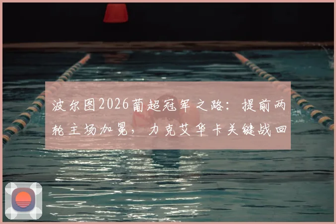 波尔图2026葡超冠军之路：提前两轮主场加冕，力克艾华卡关键战回顾及赛季数据全解析