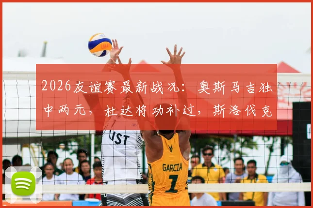 2026友谊赛最新战况：奥斯马吉独中两元，杜达将功补过，斯洛伐克与黑山2-2激战握手言和
