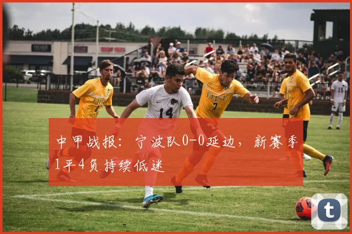 中甲战报：宁波队0-0延边，新赛季1平4负持续低迷