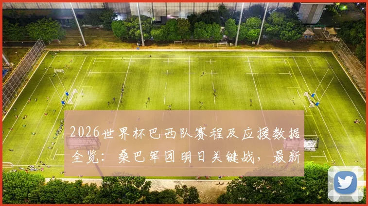 2026世界杯巴西队赛程及应援数据全览:桑巴军团明日关键战,最新应援榜排名解析